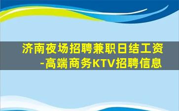 济南夜场招聘兼职日结工资-高端商务KTV招聘信息